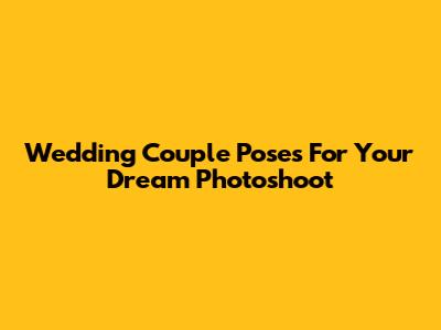 Wedding Couple Poses For Your Dream Photoshoot