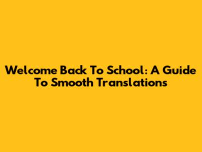 Welcome Back To School: A Guide To Smooth Translations