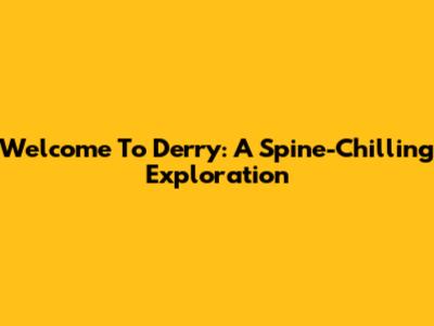 Welcome To Derry: A Spine-Chilling Exploration