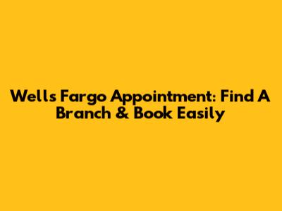 Wells Fargo Appointment: Find A Branch & Book Easily