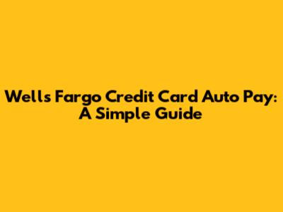 Wells Fargo Credit Card Auto Pay: A Simple Guide
