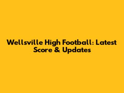 Wellsville High Football: Latest Score & Updates