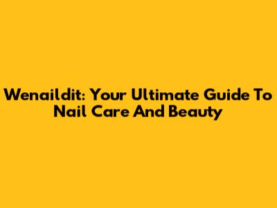 Wenaildit: Your Ultimate Guide To Nail Care And Beauty
