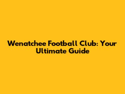 Wenatchee Football Club: Your Ultimate Guide