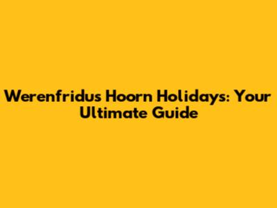 Werenfridus Hoorn Holidays: Your Ultimate Guide