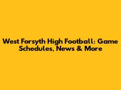 West Forsyth High Football: Game Schedules, News & More