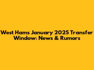 West Ham's January 2025 Transfer Window: News & Rumors
