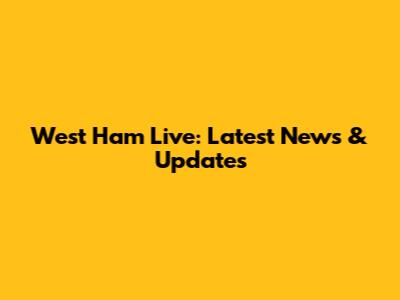 West Ham Live: Latest News & Updates