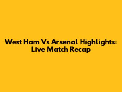 West Ham Vs Arsenal Highlights: Live Match Recap