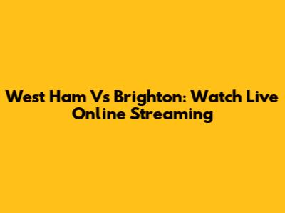 West Ham Vs Brighton: Watch Live Online Streaming