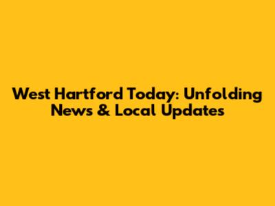 West Hartford Today: Unfolding News & Local Updates