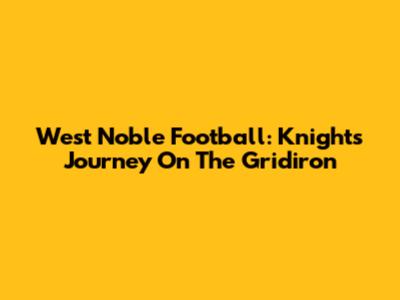 West Noble Football: Knights' Journey On The Gridiron