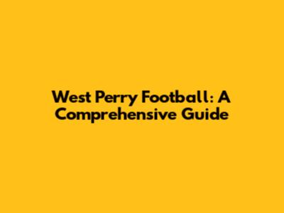 West Perry Football: A Comprehensive Guide