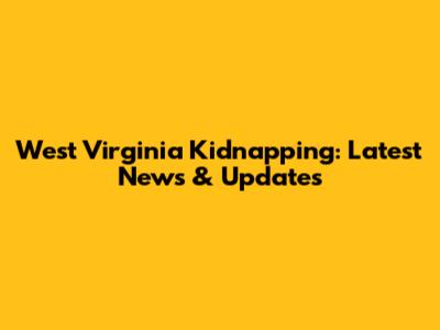 West Virginia Kidnapping: Latest News & Updates