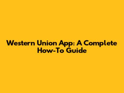 Western Union App: A Complete How-To Guide
