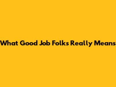 What 'Good Job Folks' Really Means