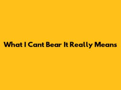 What 'I Can't Bear It' Really Means