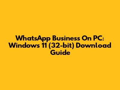 WhatsApp Business On PC: Windows 11 (32-bit) Download Guide