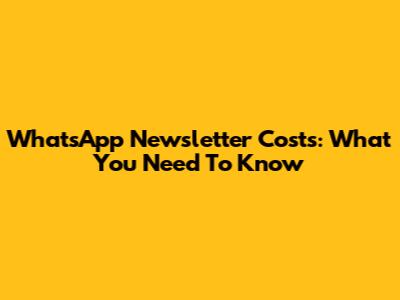 WhatsApp Newsletter Costs: What You Need To Know