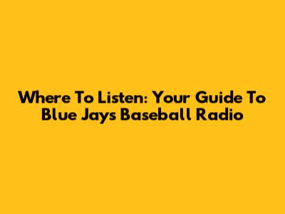 Where To Listen: Your Guide To Blue Jays Baseball Radio