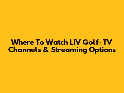 Where To Watch LIV Golf: TV Channels & Streaming Options