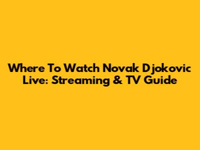 Where To Watch Novak Djokovic Live: Streaming & TV Guide
