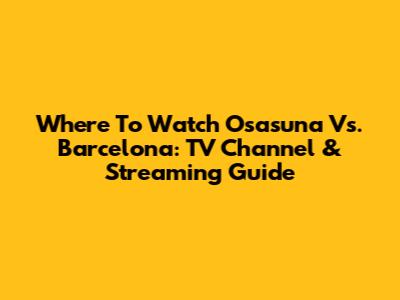 Where To Watch Osasuna Vs. Barcelona: TV Channel & Streaming Guide
