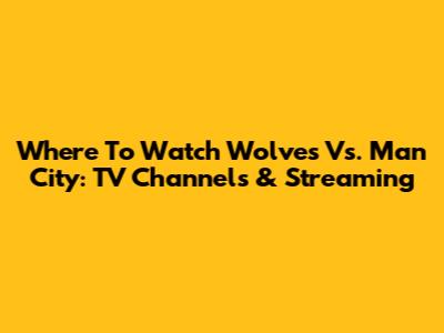Where To Watch Wolves Vs. Man City: TV Channels & Streaming