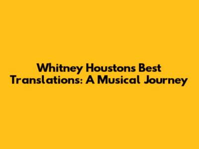 Whitney Houston's Best Translations: A Musical Journey