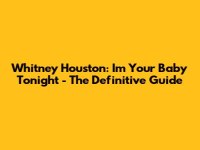 Whitney Houston: I'm Your Baby Tonight - The Definitive Guide