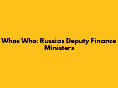 Who's Who: Russia's Deputy Finance Ministers