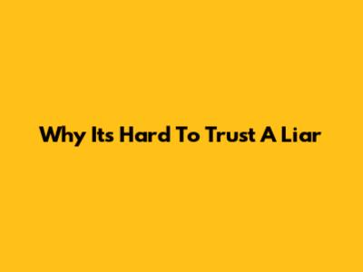 Why It's Hard To Trust A Liar