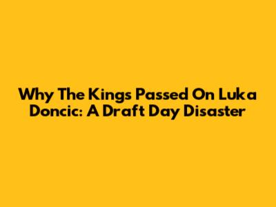 Why The Kings Passed On Luka Doncic: A Draft Day Disaster