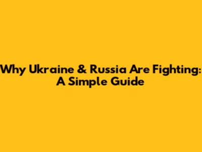 Why Ukraine & Russia Are Fighting: A Simple Guide
