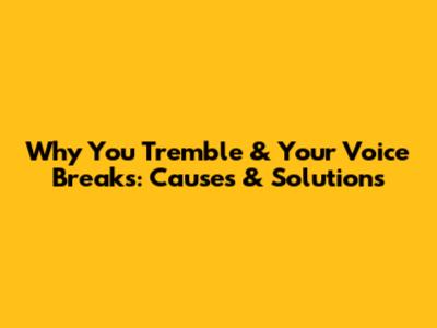 Why You Tremble & Your Voice Breaks: Causes & Solutions