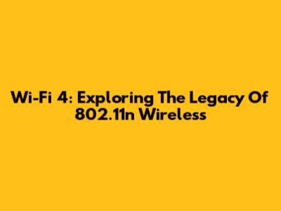 Wi-Fi 4: Exploring The Legacy Of 802.11n Wireless