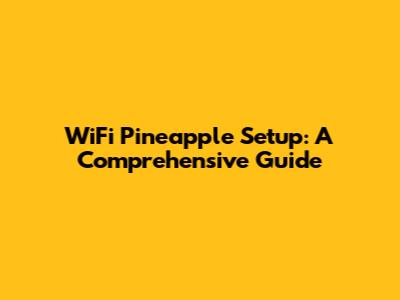 WiFi Pineapple Setup: A Comprehensive Guide