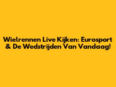 Wielrennen Live Kijken: Eurosport & De Wedstrijden Van Vandaag!