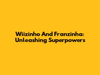 Wiizinho And Franzinha: Unleashing Superpowers