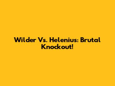 Wilder Vs. Helenius: Brutal Knockout!