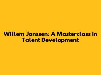 Willem Janssen: A Masterclass In Talent Development