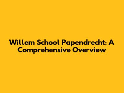 Willem School Papendrecht: A Comprehensive Overview