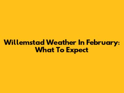 Willemstad Weather In February: What To Expect