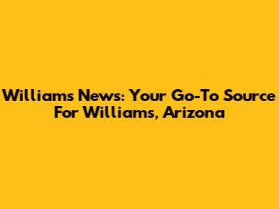 Williams News: Your Go-To Source For Williams, Arizona