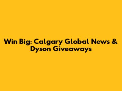 Win Big: Calgary Global News & Dyson Giveaways
