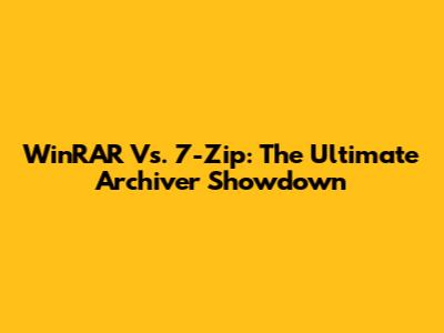 WinRAR Vs. 7-Zip: The Ultimate Archiver Showdown