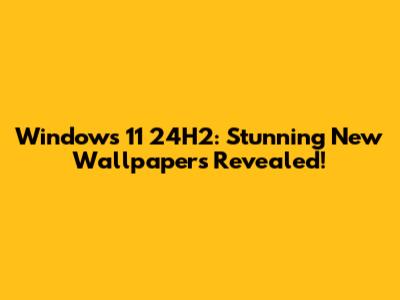 Windows 11 24H2: Stunning New Wallpapers Revealed!