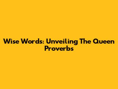 Wise Words: Unveiling The Queen Proverbs