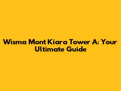 Wisma Mont Kiara Tower A: Your Ultimate Guide