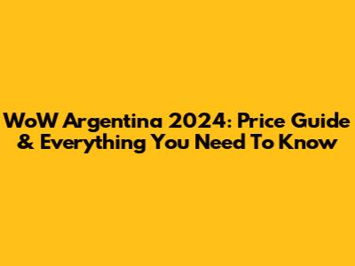 WoW Argentina 2024: Price Guide & Everything You Need To Know